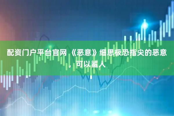 配资门户平台官网 《恶意》细思极恐指尖的恶意，可以鲨人