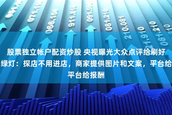 股票独立帐户配资炒股 央视曝光大众点评给刷好评开绿灯：探店不用进店，商家提供图片和文案，平台给报酬