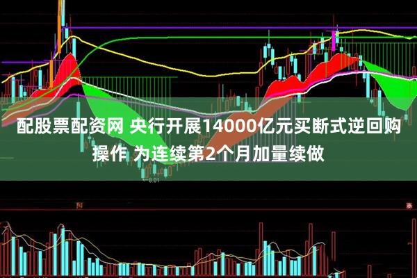 配股票配资网 央行开展14000亿元买断式逆回购操作 为连续第2个月加量续做