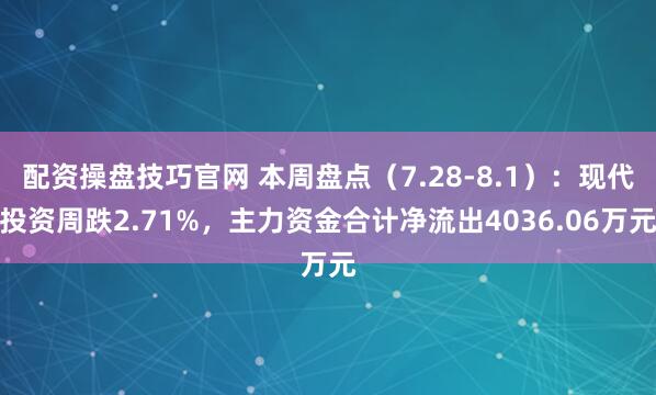 配资操盘技巧官网 本周盘点（7.28-8.1）：现代投资周跌2.71%，主力资金合计净流出4036.06万元
