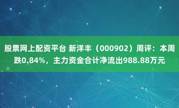 股票网上配资平台 新洋丰（000902）周评：本周跌0.84%，主力资金合计净流出988.88万元