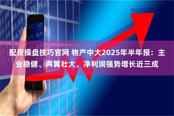 配资操盘技巧官网 物产中大2025年半年报：主业稳健、两翼壮大，净利润强势增长近三成