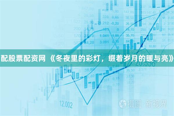配股票配资网 《冬夜里的彩灯，缀着岁月的暖与亮》